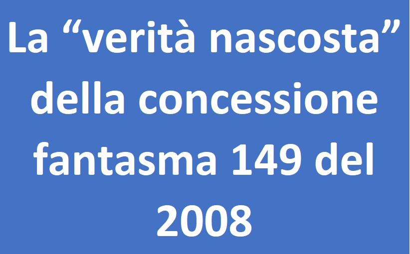 La “verità nascosta” della concessione fantasma 149 del 2008